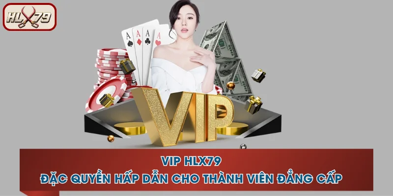 VIP HLX79 - Đặc Quyền Hấp Dẫn Cho Thành Viên Đẳng Cấp